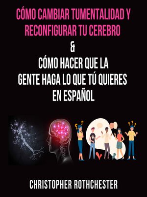 cover image of Cómo cambiar tu mentalidad y reconfigurar tu cerebro & Cómo hacer que la gente haga lo que tú quieres en español